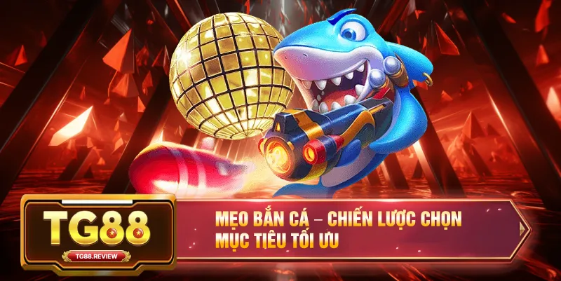 Mẹo Bắn Cá – Chiến Lược Chọn Mục Tiêu Tối Ưu