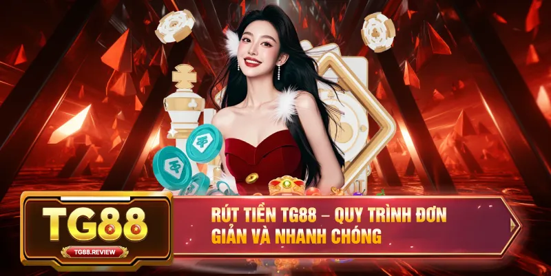 Rút Tiền TG88 – Quy Trình Đơn Giản Và Nhanh Chóng